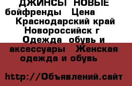 ДЖИНСЫ  НОВЫЕ бойфренды › Цена ­ 1 000 - Краснодарский край, Новороссийск г. Одежда, обувь и аксессуары » Женская одежда и обувь   